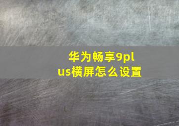 华为畅享9plus横屏怎么设置