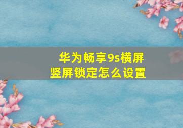 华为畅享9s横屏竖屏锁定怎么设置