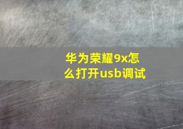 华为荣耀9x怎么打开usb调试