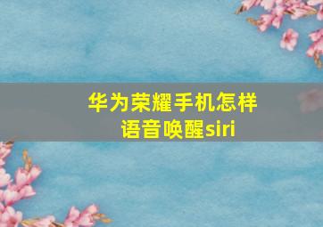 华为荣耀手机怎样语音唤醒siri