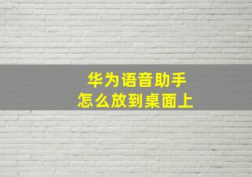 华为语音助手怎么放到桌面上