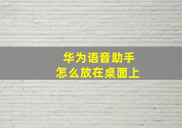 华为语音助手怎么放在桌面上