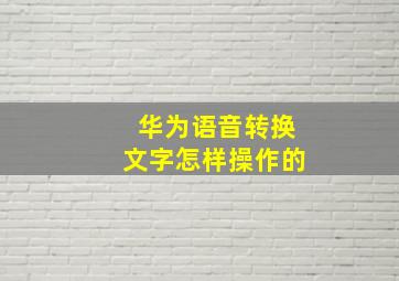 华为语音转换文字怎样操作的