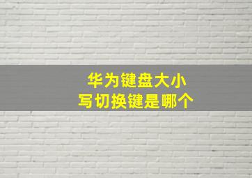 华为键盘大小写切换键是哪个