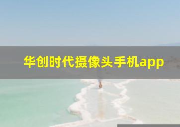 华创时代摄像头手机app