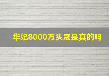 华妃8000万头冠是真的吗