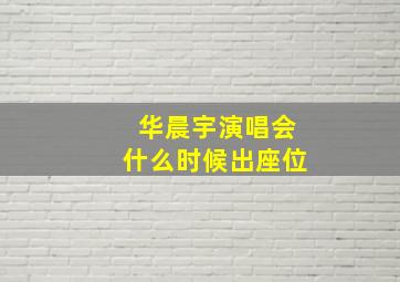 华晨宇演唱会什么时候出座位