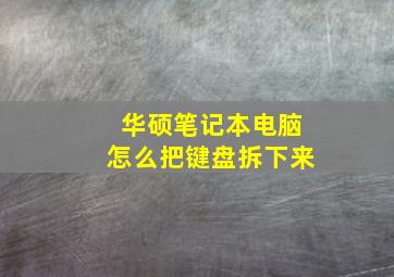 华硕笔记本电脑怎么把键盘拆下来