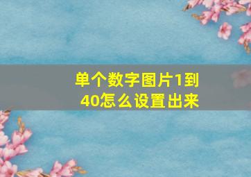 单个数字图片1到40怎么设置出来