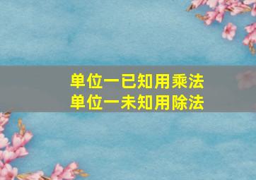 单位一已知用乘法单位一未知用除法