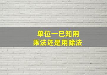 单位一已知用乘法还是用除法