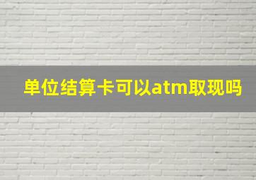 单位结算卡可以atm取现吗