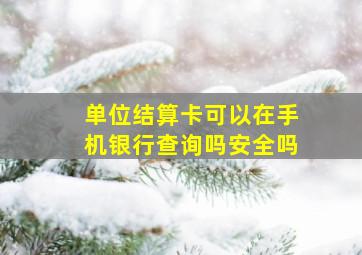 单位结算卡可以在手机银行查询吗安全吗