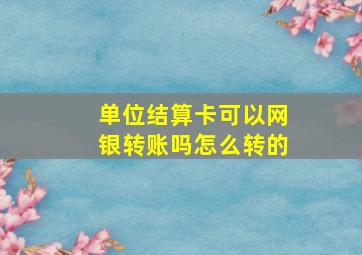 单位结算卡可以网银转账吗怎么转的