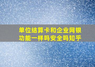 单位结算卡和企业网银功能一样吗安全吗知乎