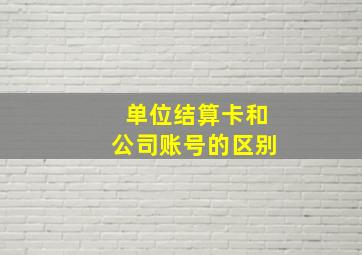 单位结算卡和公司账号的区别