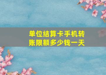 单位结算卡手机转账限额多少钱一天