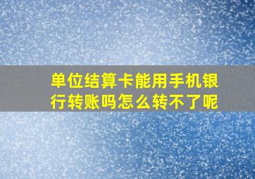 单位结算卡能用手机银行转账吗怎么转不了呢