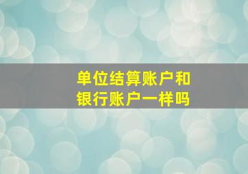 单位结算账户和银行账户一样吗