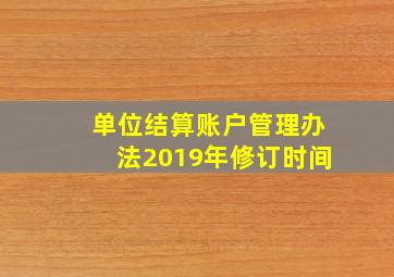 单位结算账户管理办法2019年修订时间