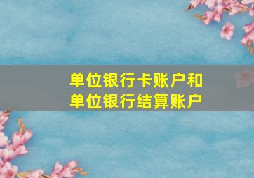 单位银行卡账户和单位银行结算账户