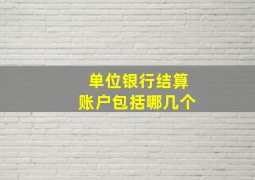 单位银行结算账户包括哪几个