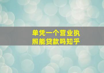 单凭一个营业执照能贷款吗知乎