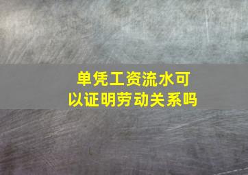 单凭工资流水可以证明劳动关系吗