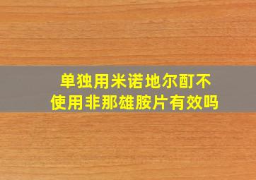 单独用米诺地尔酊不使用非那雄胺片有效吗