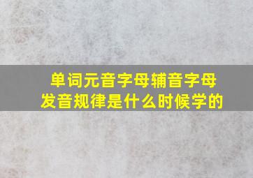 单词元音字母辅音字母发音规律是什么时候学的