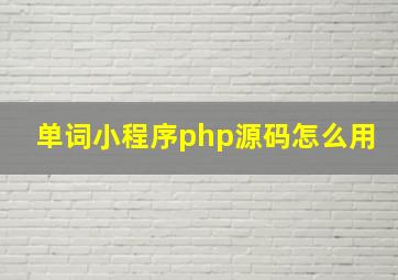 单词小程序php源码怎么用