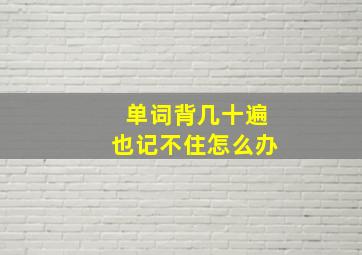 单词背几十遍也记不住怎么办