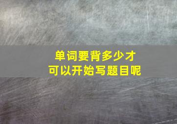 单词要背多少才可以开始写题目呢