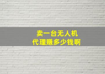 卖一台无人机代理赚多少钱啊