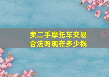 卖二手摩托车交易合法吗现在多少钱