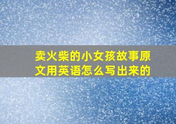 卖火柴的小女孩故事原文用英语怎么写出来的