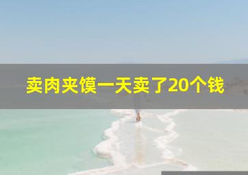 卖肉夹馍一天卖了20个钱