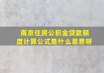 南京住房公积金贷款额度计算公式是什么意思呀