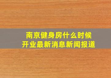 南京健身房什么时候开业最新消息新闻报道