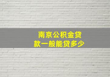 南京公积金贷款一般能贷多少