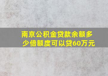 南京公积金贷款余额多少倍额度可以贷60万元