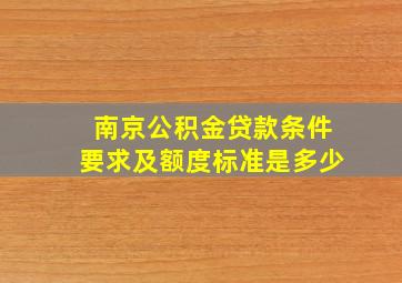 南京公积金贷款条件要求及额度标准是多少