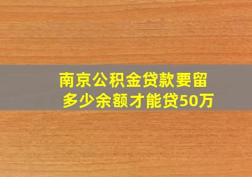 南京公积金贷款要留多少余额才能贷50万