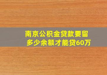 南京公积金贷款要留多少余额才能贷60万