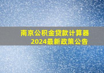 南京公积金贷款计算器2024最新政策公告