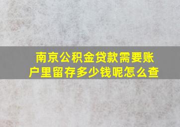 南京公积金贷款需要账户里留存多少钱呢怎么查