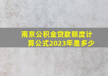 南京公积金贷款额度计算公式2023年是多少