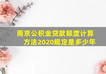 南京公积金贷款额度计算方法2020规定是多少年