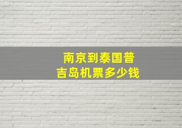 南京到泰国普吉岛机票多少钱