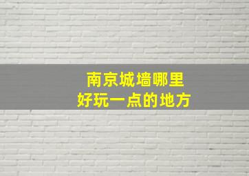 南京城墙哪里好玩一点的地方